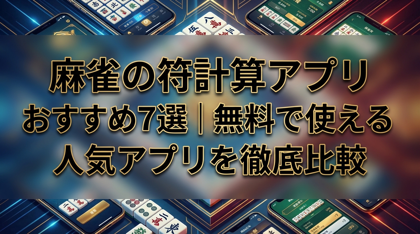 麻雀の符計算アプリおすすめ7選|無料で使える人気アプリを徹底比較
