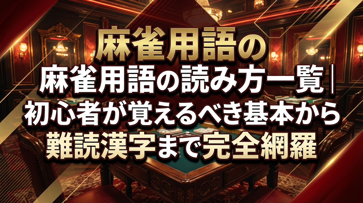 麻雀用語の読み方一覧|初心者が覚えるべき基本から難読漢字まで完全網羅