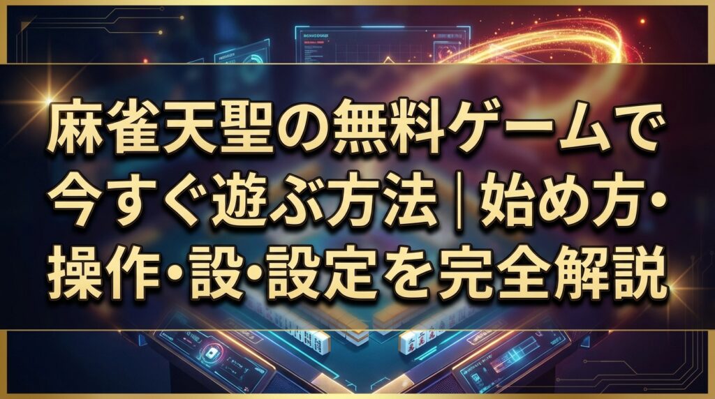 麻雀天聖の無料ゲームで今すぐ遊ぶ方法｜始め方・操作・設定を完全解説