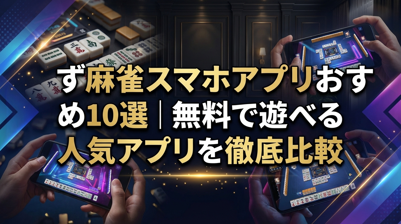 麻雀スマホアプリおすすめ10選|無料で遊べる人気アプリを徹底比較