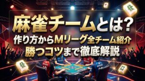 麻雀チームとは？作り方からMリーグ全チーム紹介・勝つコツまで徹底解説