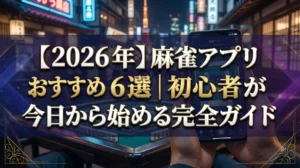 【2026年】麻雀アプリおすすめ6選｜初心者が今日から始める完全ガイド